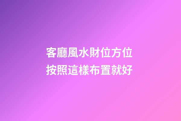 客廳風水財位方位 按照這樣布置就好
